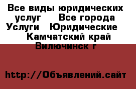 Все виды юридических услуг.  - Все города Услуги » Юридические   . Камчатский край,Вилючинск г.